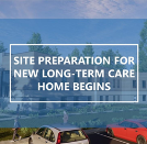 Site Preparation for New Long-Term Care Home Begin